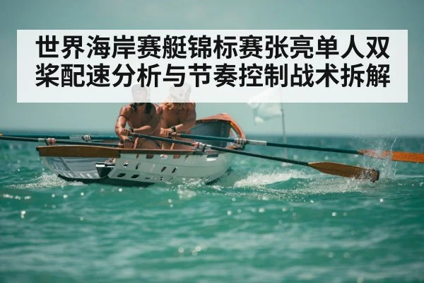 世界海岸赛艇锦标赛张亮单人双桨配速分析与节奏控制战术拆解