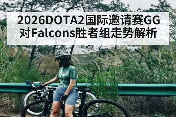 2026DOTA2国际邀请赛GG对Falcons胜者组走势解析